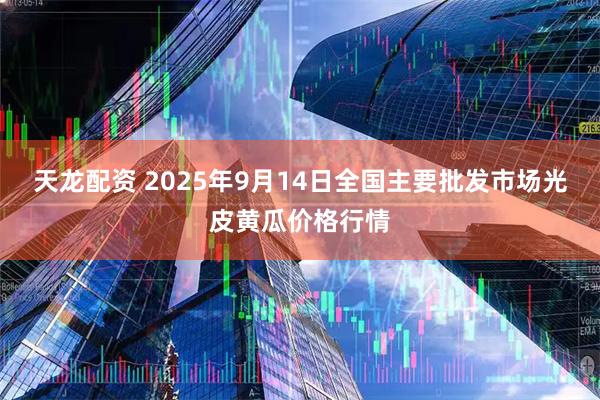 天龙配资 2025年9月14日全国主要批发市场光皮黄瓜价格行情