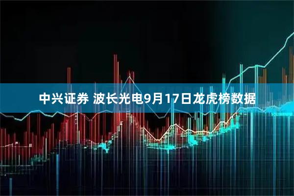 中兴证券 波长光电9月17日龙虎榜数据