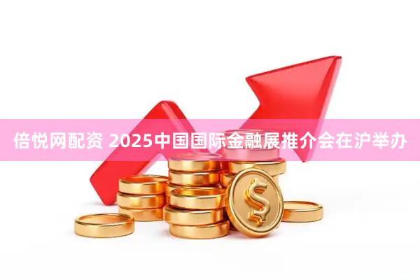 倍悦网配资 2025中国国际金融展推介会在沪举办