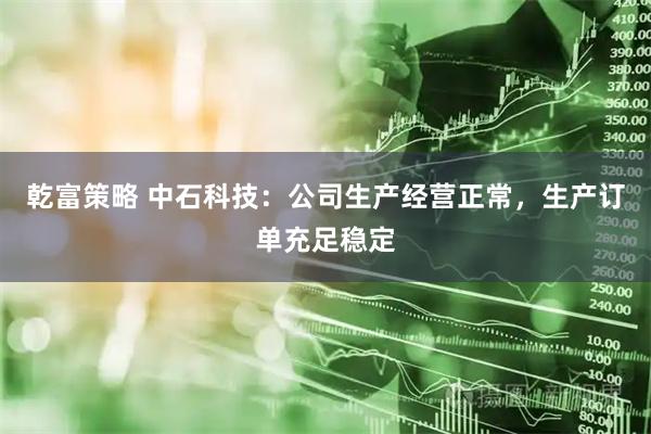 乾富策略 中石科技：公司生产经营正常，生产订单充足稳定