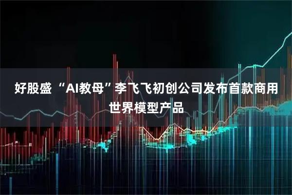 好股盛 “AI教母”李飞飞初创公司发布首款商用世界模型产品